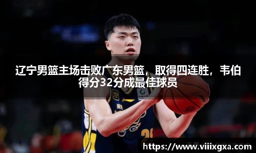 辽宁男篮主场击败广东男篮，取得四连胜，韦伯得分32分成最佳球员