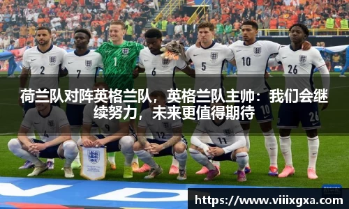 荷兰队对阵英格兰队，英格兰队主帅：我们会继续努力，未来更值得期待