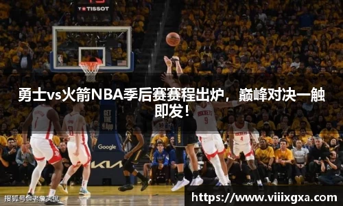 勇士vs火箭NBA季后赛赛程出炉，巅峰对决一触即发！