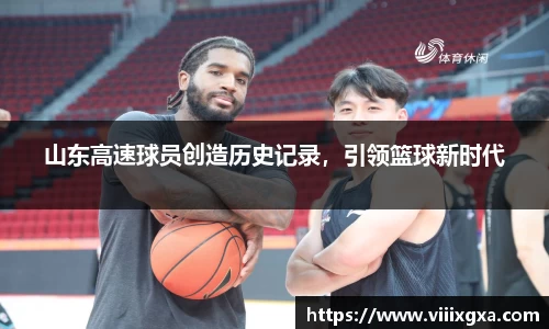 山东高速球员创造历史记录，引领篮球新时代