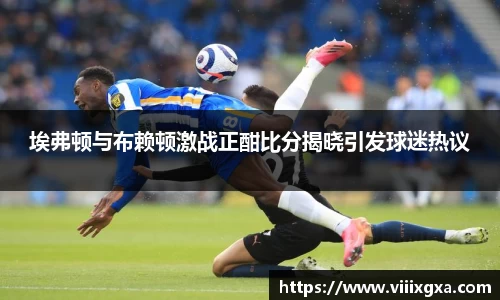 埃弗顿与布赖顿激战正酣比分揭晓引发球迷热议