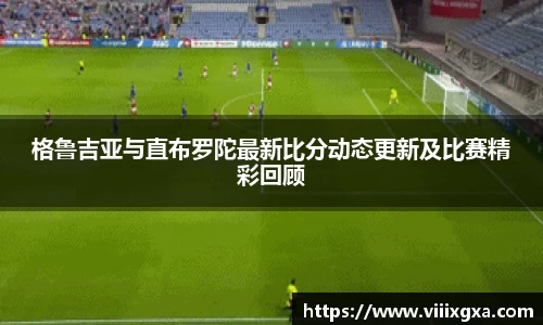 格鲁吉亚与直布罗陀最新比分动态更新及比赛精彩回顾