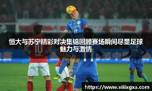 恒大与苏宁精彩对决集锦回顾赛场瞬间尽显足球魅力与激情