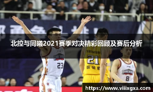 北控与同曦2021赛季对决精彩回顾及赛后分析