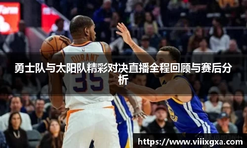 勇士队与太阳队精彩对决直播全程回顾与赛后分析