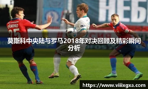 莫斯科中央陆与罗马2018年对决回顾及精彩瞬间分析