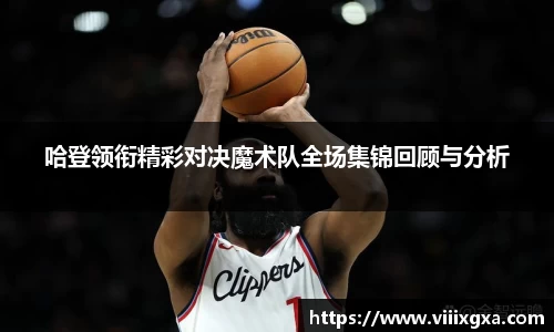 哈登领衔精彩对决魔术队全场集锦回顾与分析
