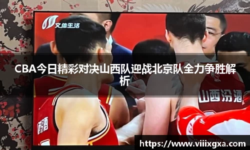 CBA今日精彩对决山西队迎战北京队全力争胜解析