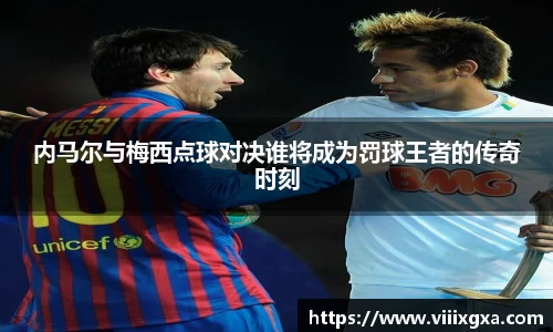 内马尔与梅西点球对决谁将成为罚球王者的传奇时刻