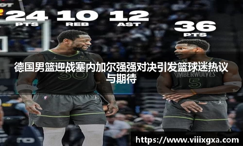 德国男篮迎战塞内加尔强强对决引发篮球迷热议与期待