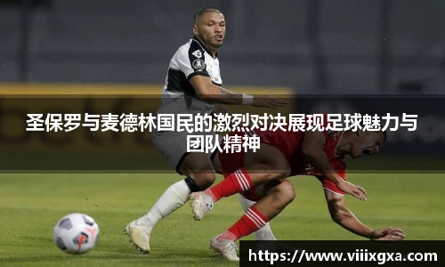 圣保罗与麦德林国民的激烈对决展现足球魅力与团队精神