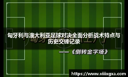 匈牙利与澳大利亚足球对决全面分析战术特点与历史交锋记录