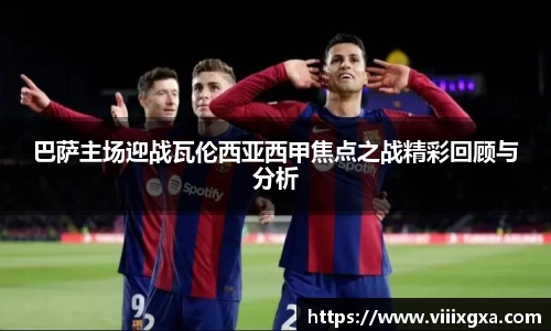 巴萨主场迎战瓦伦西亚西甲焦点之战精彩回顾与分析