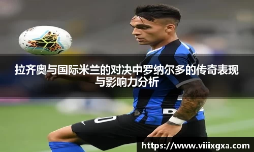 拉齐奥与国际米兰的对决中罗纳尔多的传奇表现与影响力分析
