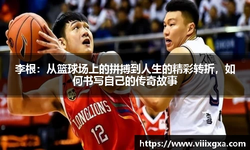 李根：从篮球场上的拼搏到人生的精彩转折，如何书写自己的传奇故事