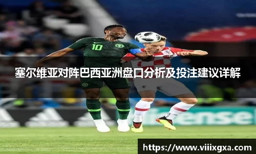 塞尔维亚对阵巴西亚洲盘口分析及投注建议详解