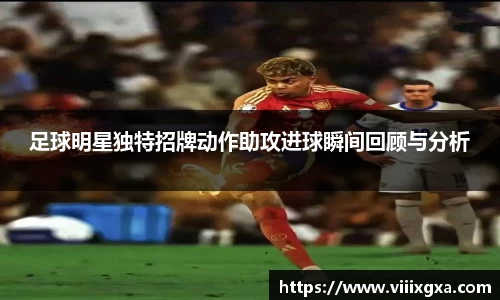 足球明星独特招牌动作助攻进球瞬间回顾与分析