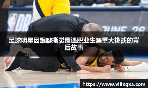 足球明星因跟腱撕裂遭遇职业生涯重大挑战的背后故事