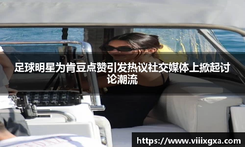 足球明星为肯豆点赞引发热议社交媒体上掀起讨论潮流