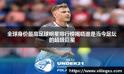 全球身价最高足球明星排行榜揭晓谁是当今足坛的超级巨星