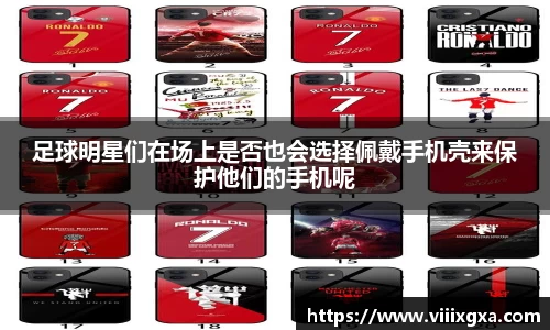 足球明星们在场上是否也会选择佩戴手机壳来保护他们的手机呢