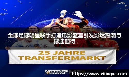 全球足球明星联手打造电影盛宴引发影迷热潮与球迷期待