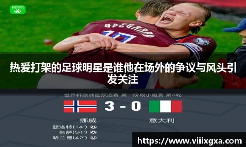 热爱打架的足球明星是谁他在场外的争议与风头引发关注