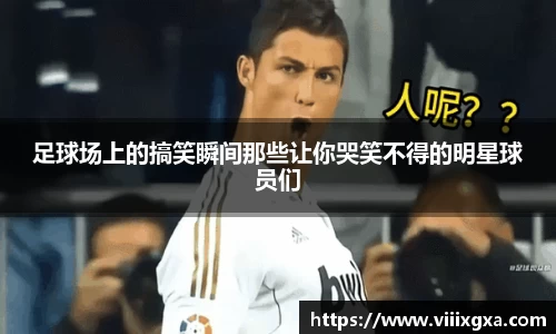 足球场上的搞笑瞬间那些让你哭笑不得的明星球员们
