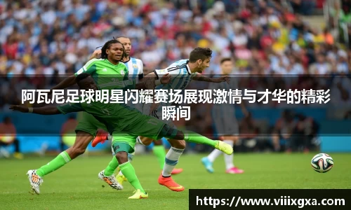 阿瓦尼足球明星闪耀赛场展现激情与才华的精彩瞬间