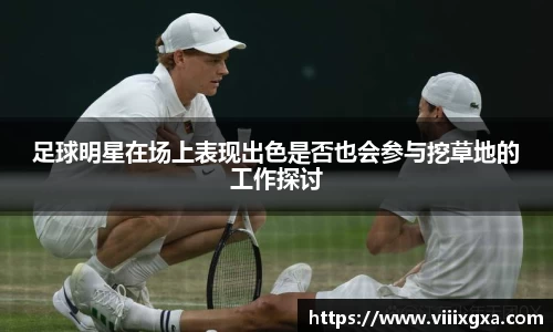 足球明星在场上表现出色是否也会参与挖草地的工作探讨